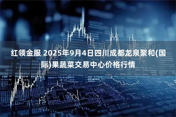 红领金服 2025年9月4日四川成都龙泉聚和(国际)果蔬菜交易中心价格行情