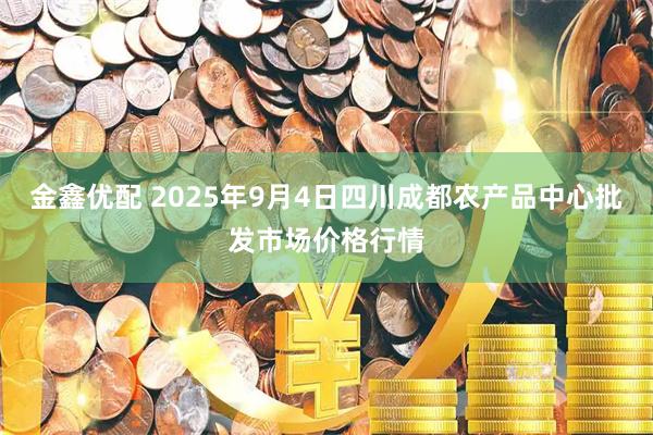 金鑫优配 2025年9月4日四川成都农产品中心批发市场价格行情