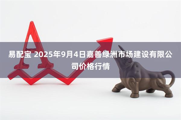 易配宝 2025年9月4日嘉善绿洲市场建设有限公司价格行情
