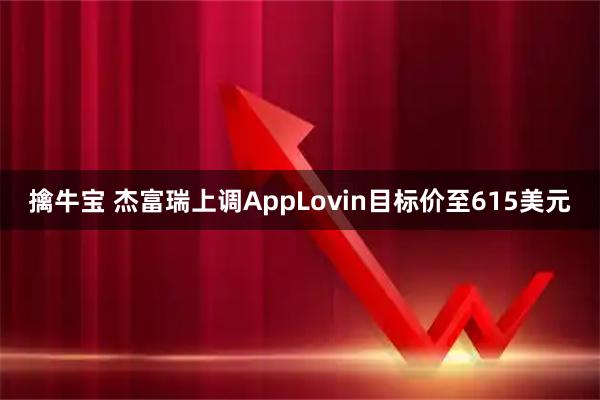 擒牛宝 杰富瑞上调AppLovin目标价至615美元