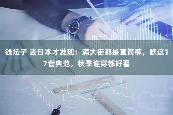 钱坛子 去日本才发现：满大街都是直筒裤，瞧这17套典范，秋季谁穿都好看