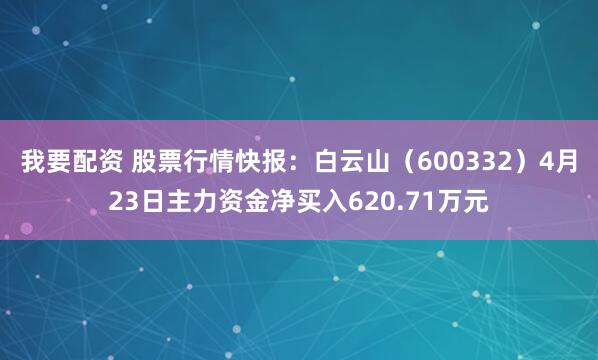 我要配资 股票行情快报：白云山（600332）4月23日主力资金净买入620.71万元
