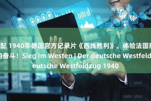乐融配 1940年德国官方记录片《西线胜利》。体验法国前线！德国人民的奋斗！Sieg im Westen | Der deutsche Westfeldzug 1940