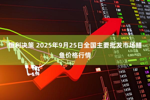 恒利决策 2025年9月25日全国主要批发市场鳝鱼价格行情