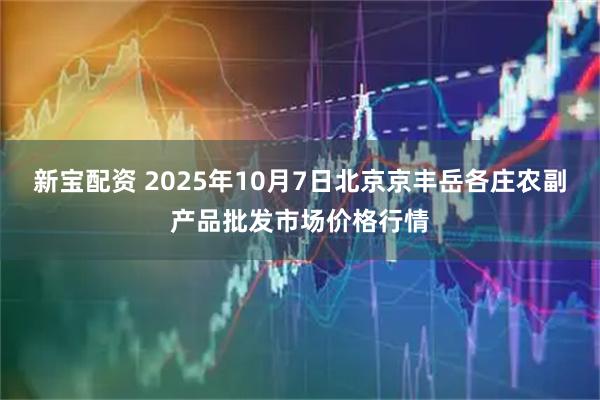 新宝配资 2025年10月7日北京京丰岳各庄农副产品批发市场价格行情