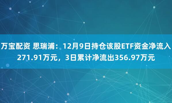 万宝配资 思瑞浦：12月9日持仓该股ETF资金净流入271.91万元，3日累计净流出356.97万元