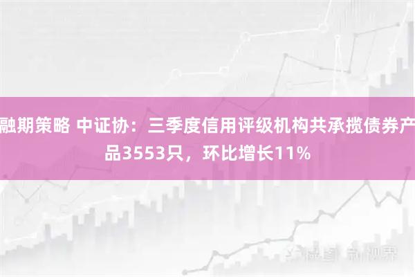 融期策略 中证协：三季度信用评级机构共承揽债券产品3553只，环比增长11%