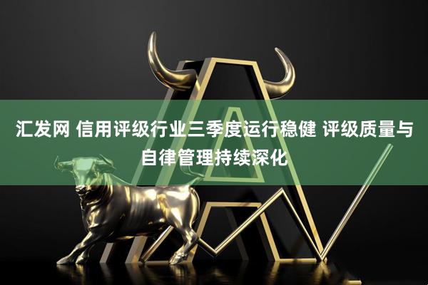 汇发网 信用评级行业三季度运行稳健 评级质量与自律管理持续深化