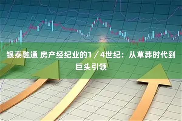银泰融通 房产经纪业的1／4世纪：从草莽时代到巨头引领