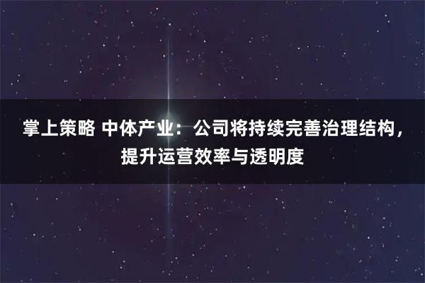 掌上策略 中体产业：公司将持续完善治理结构，提升运营效率与透明度