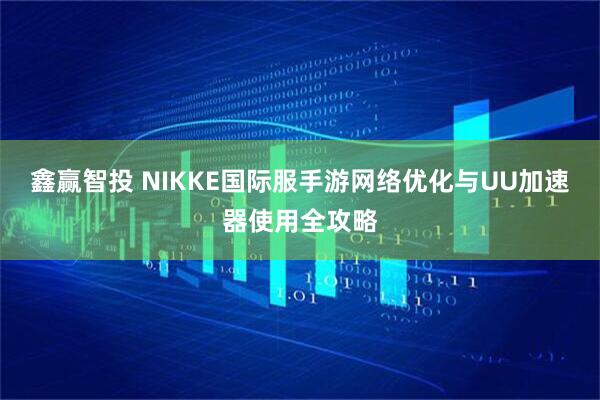 鑫赢智投 NIKKE国际服手游网络优化与UU加速器使用全攻略