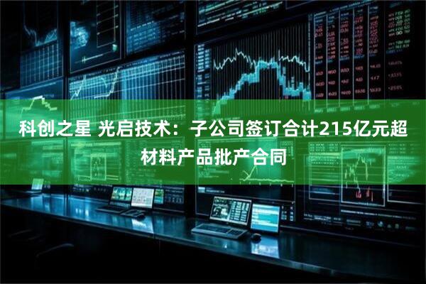 科创之星 光启技术：子公司签订合计215亿元超材料产品批产合同