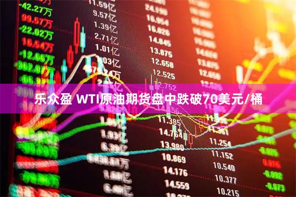 乐众盈 WTI原油期货盘中跌破70美元/桶
